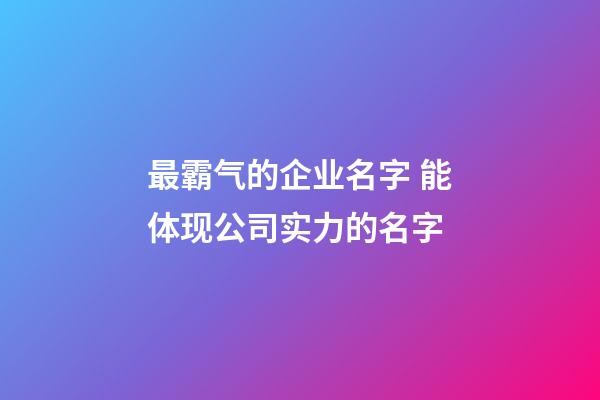 最霸气的企业名字 能体现公司实力的名字-第1张-公司起名-玄机派